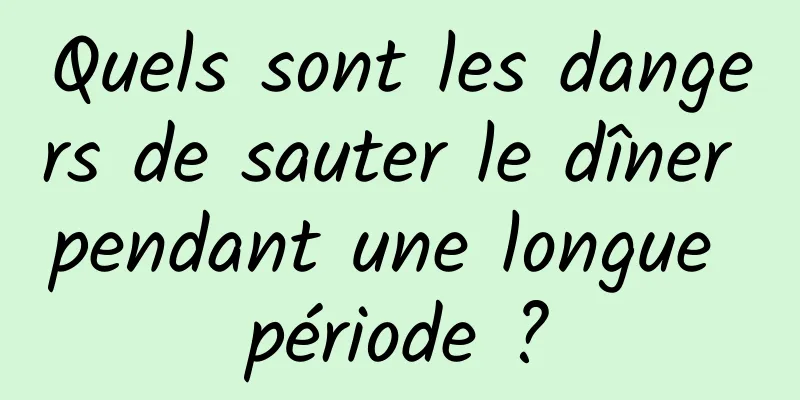 Quels sont les dangers de sauter le dîner pendant une longue période ?