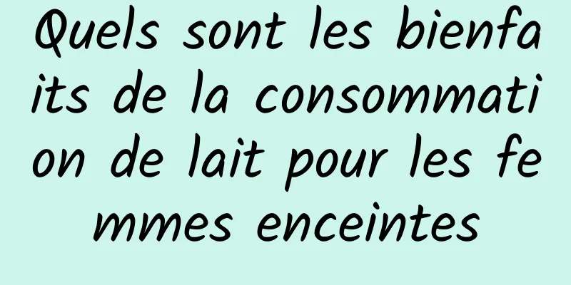 Quels sont les bienfaits de la consommation de lait pour les femmes enceintes