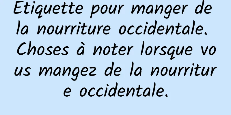 Étiquette pour manger de la nourriture occidentale. Choses à noter lorsque vous mangez de la nourriture occidentale.