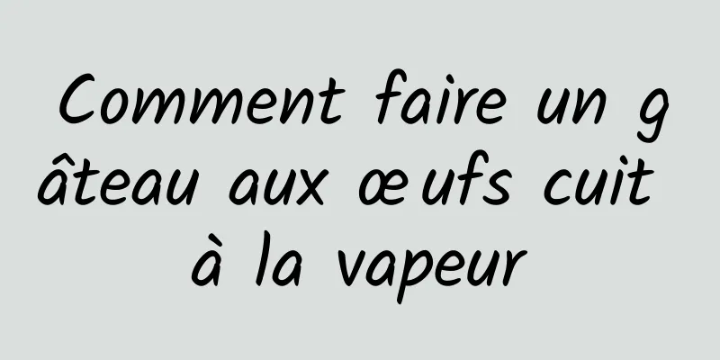 Comment faire un gâteau aux œufs cuit à la vapeur