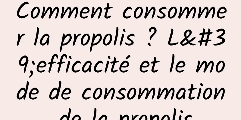 Comment consommer la propolis ? L'efficacité et le mode de consommation de la propolis