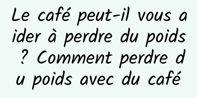 Le café peut-il vous aider à perdre du poids ? Comment perdre du poids avec du café