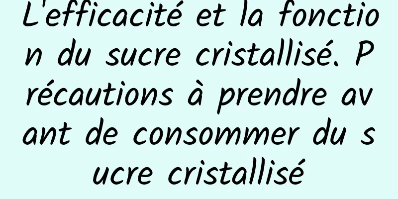 L'efficacité et la fonction du sucre cristallisé. Précautions à prendre avant de consommer du sucre cristallisé