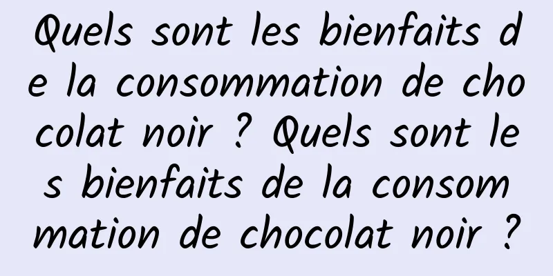 Quels sont les bienfaits de la consommation de chocolat noir ? Quels sont les bienfaits de la consommation de chocolat noir ?