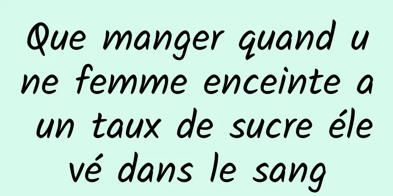 Que manger quand une femme enceinte a un taux de sucre élevé dans le sang