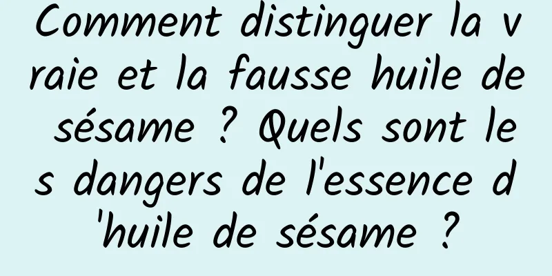 Comment distinguer la vraie et la fausse huile de sésame ? Quels sont les dangers de l'essence d'huile de sésame ?