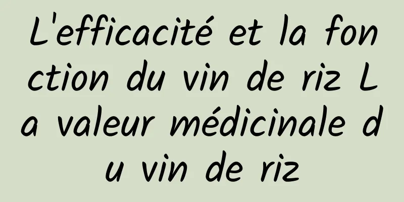 L'efficacité et la fonction du vin de riz La valeur médicinale du vin de riz