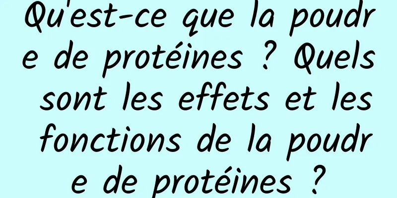 Qu'est-ce que la poudre de protéines ? Quels sont les effets et les fonctions de la poudre de protéines ?