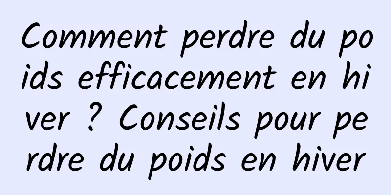 Comment perdre du poids efficacement en hiver ? Conseils pour perdre du poids en hiver