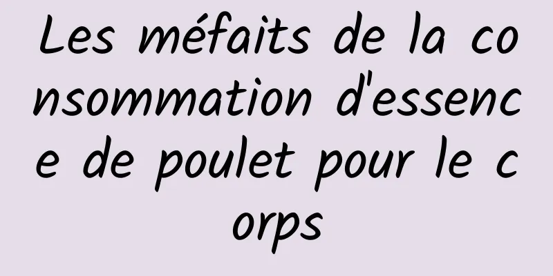 Les méfaits de la consommation d'essence de poulet pour le corps