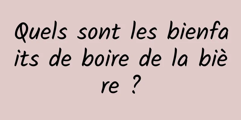 Quels sont les bienfaits de boire de la bière ?