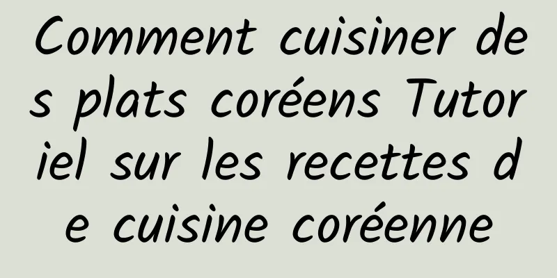 Comment cuisiner des plats coréens Tutoriel sur les recettes de cuisine coréenne