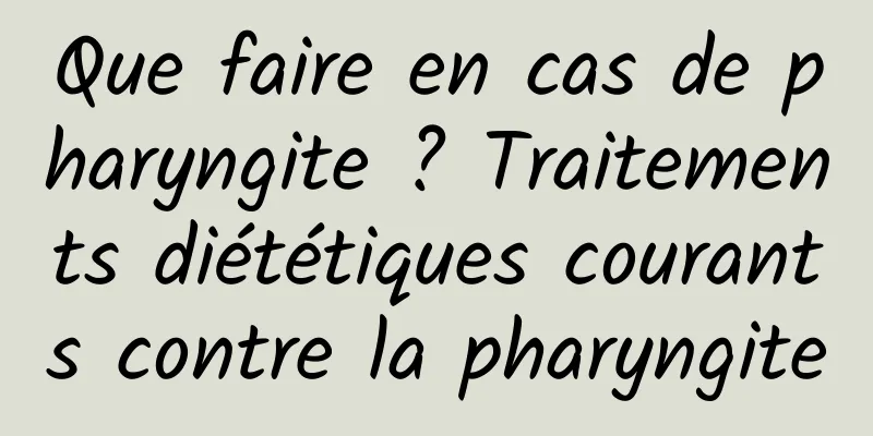 Que faire en cas de pharyngite ? Traitements diététiques courants contre la pharyngite