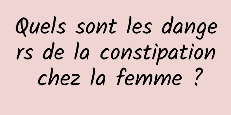 Quels sont les dangers de la constipation chez la femme ?