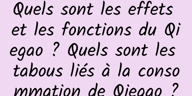 Quels sont les effets et les fonctions du Qiegao ? Quels sont les tabous liés à la consommation de Qiegao ?