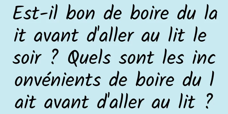 Est-il bon de boire du lait avant d'aller au lit le soir ? Quels sont les inconvénients de boire du lait avant d'aller au lit ?