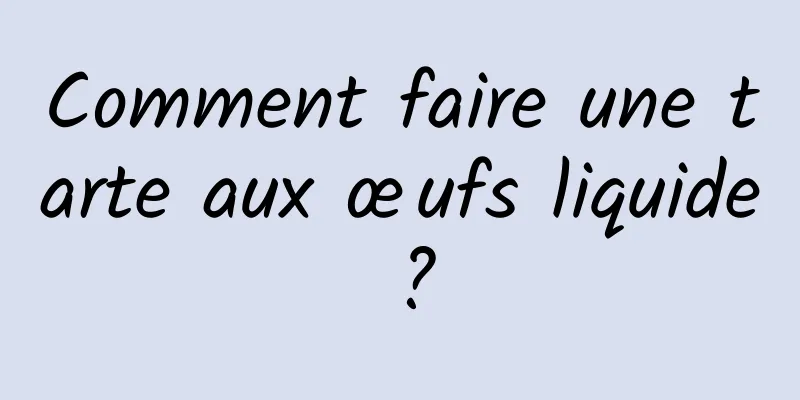 Comment faire une tarte aux œufs liquide ?