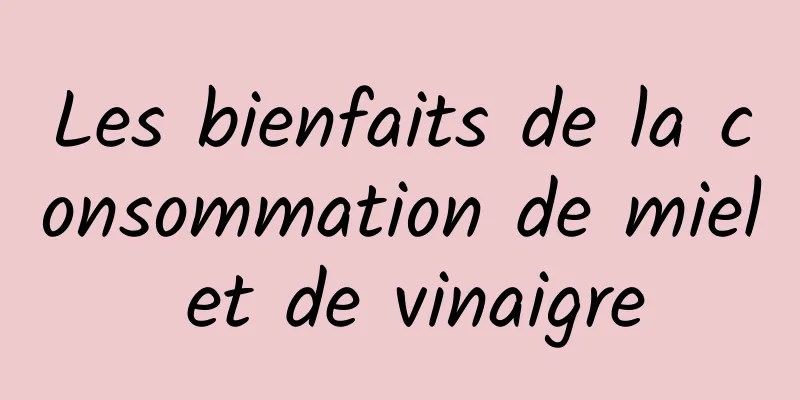 Les bienfaits de la consommation de miel et de vinaigre