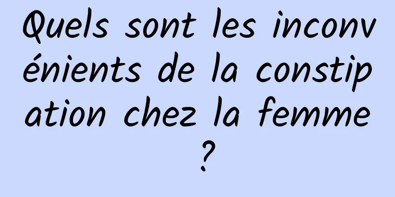 Quels sont les inconvénients de la constipation chez la femme ?