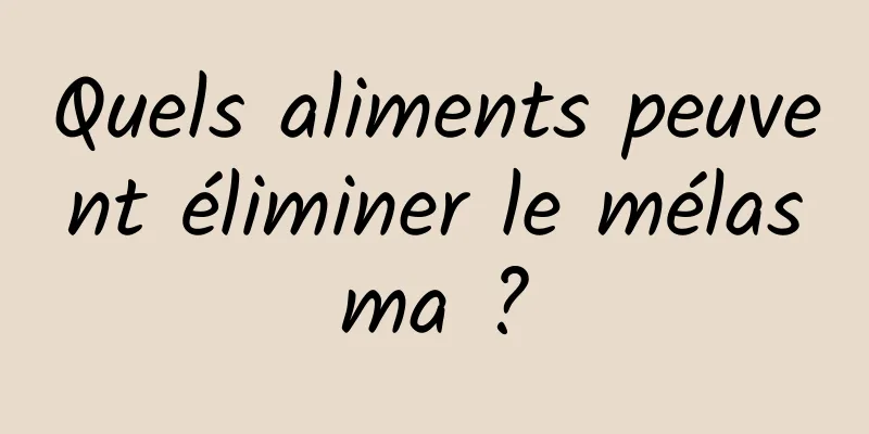 Quels aliments peuvent éliminer le mélasma ?