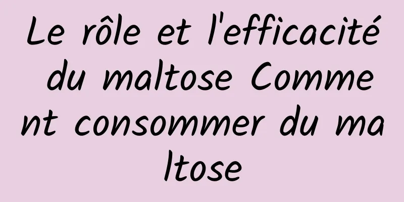 Le rôle et l'efficacité du maltose Comment consommer du maltose