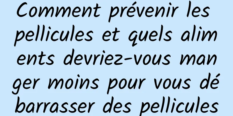 Comment prévenir les pellicules et quels aliments devriez-vous manger moins pour vous débarrasser des pellicules