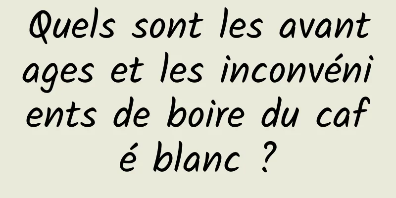 Quels sont les avantages et les inconvénients de boire du café blanc ?