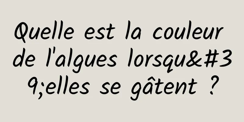 Quelle est la couleur de l'algues lorsqu'elles se gâtent ?