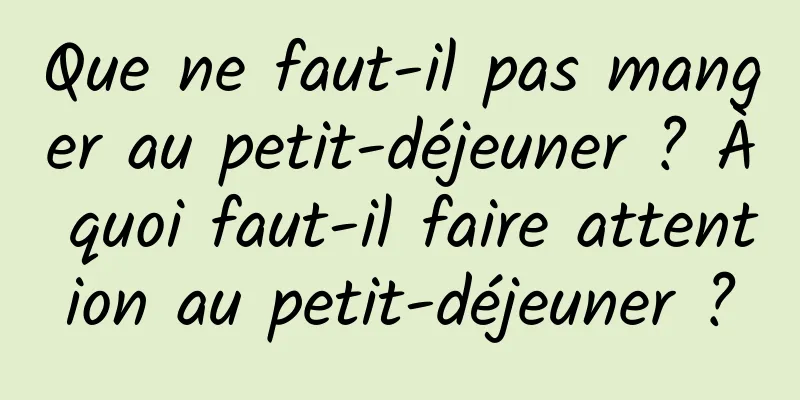 Que ne faut-il pas manger au petit-déjeuner ? À quoi faut-il faire attention au petit-déjeuner ?