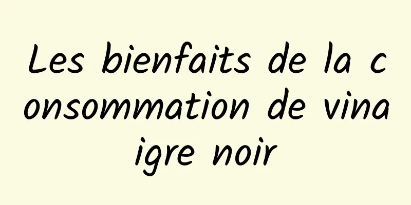 Les bienfaits de la consommation de vinaigre noir