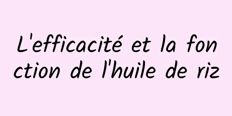 L'efficacité et la fonction de l'huile de riz