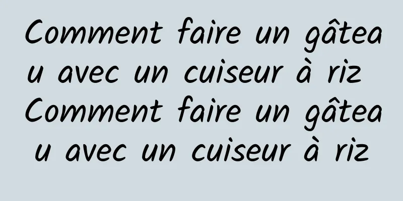 Comment faire un gâteau avec un cuiseur à riz Comment faire un gâteau avec un cuiseur à riz