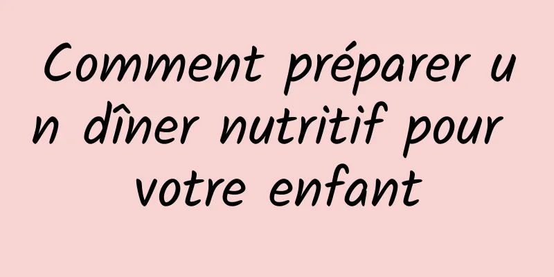 Comment préparer un dîner nutritif pour votre enfant