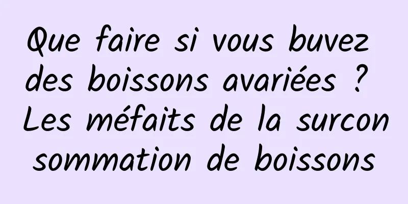 Que faire si vous buvez des boissons avariées ? Les méfaits de la surconsommation de boissons