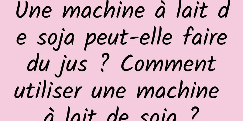 Une machine à lait de soja peut-elle faire du jus ? Comment utiliser une machine à lait de soja ?