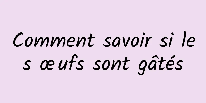 Comment savoir si les œufs sont gâtés