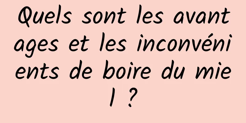 Quels sont les avantages et les inconvénients de boire du miel ?