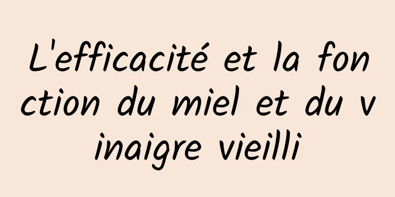 L'efficacité et la fonction du miel et du vinaigre vieilli