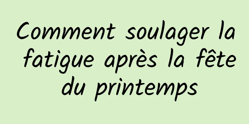 Comment soulager la fatigue après la fête du printemps