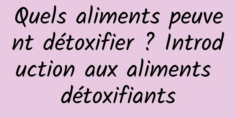 Quels aliments peuvent détoxifier ? Introduction aux aliments détoxifiants