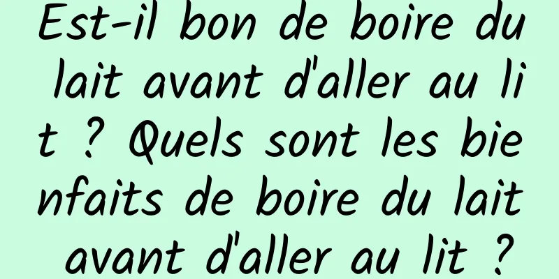 Est-il bon de boire du lait avant d'aller au lit ? Quels sont les bienfaits de boire du lait avant d'aller au lit ?