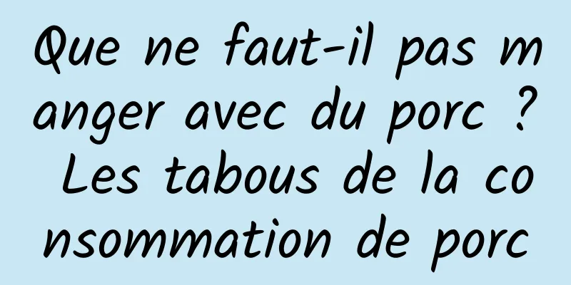 Que ne faut-il pas manger avec du porc ? Les tabous de la consommation de porc