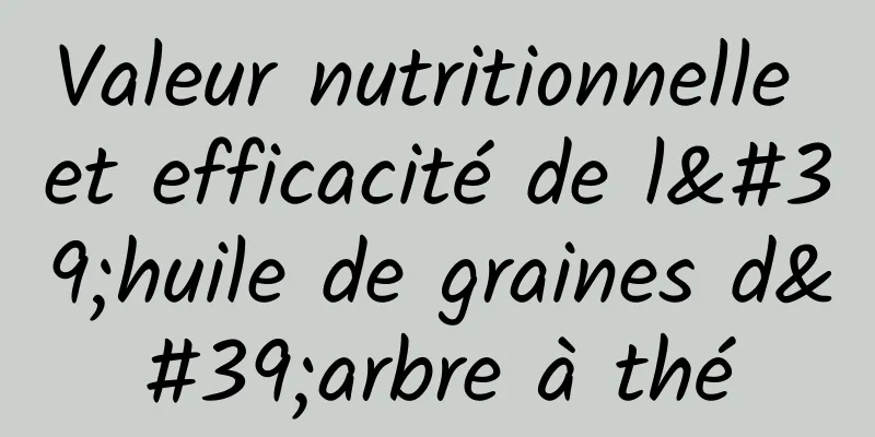 Valeur nutritionnelle et efficacité de l'huile de graines d'arbre à thé