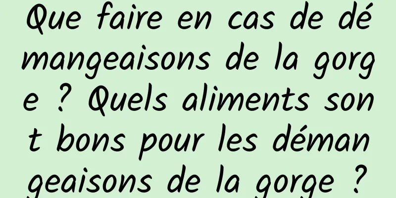 Que faire en cas de démangeaisons de la gorge ? Quels aliments sont bons pour les démangeaisons de la gorge ?