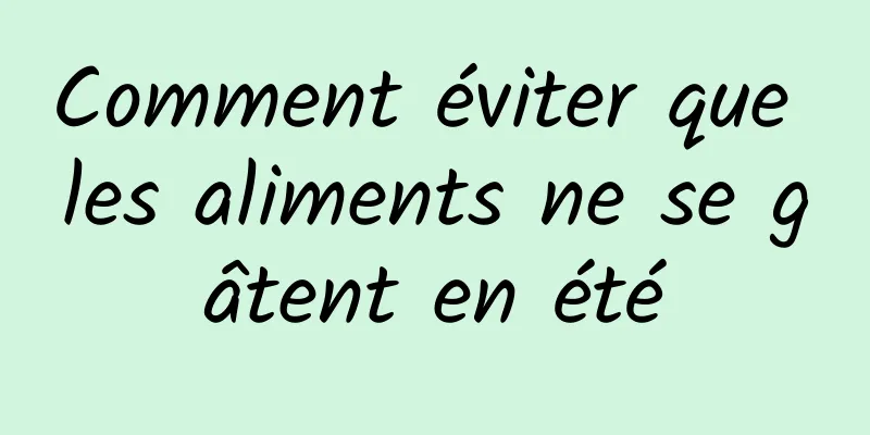 Comment éviter que les aliments ne se gâtent en été