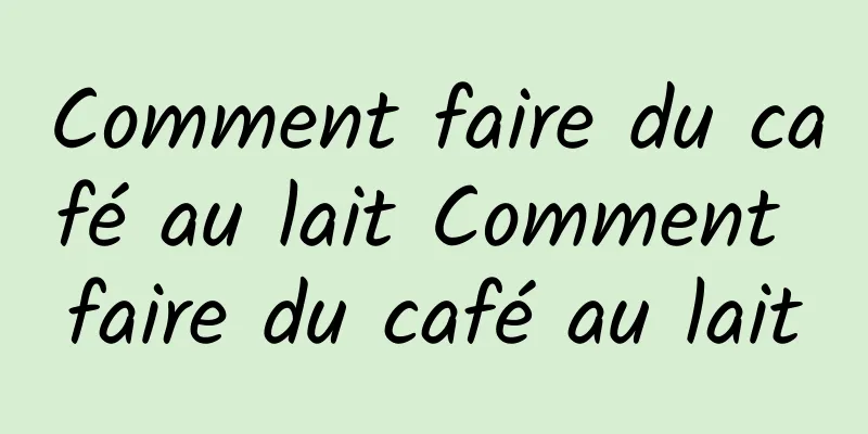 Comment faire du café au lait Comment faire du café au lait