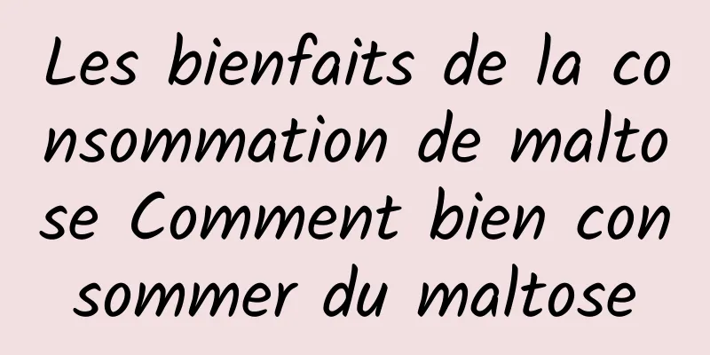 Les bienfaits de la consommation de maltose Comment bien consommer du maltose