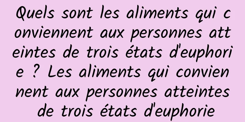 Quels sont les aliments qui conviennent aux personnes atteintes de trois états d'euphorie ? Les aliments qui conviennent aux personnes atteintes de trois états d'euphorie