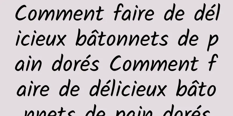 Comment faire de délicieux bâtonnets de pain dorés Comment faire de délicieux bâtonnets de pain dorés