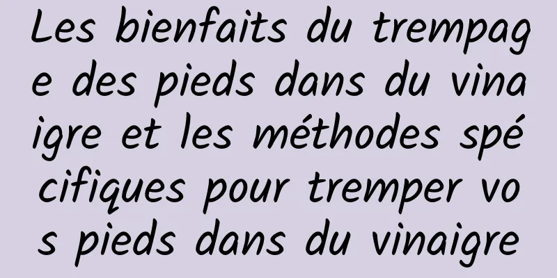 Les bienfaits du trempage des pieds dans du vinaigre et les méthodes spécifiques pour tremper vos pieds dans du vinaigre